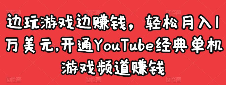 边玩游戏边赚钱，轻松月入1万美元，开通YouTube经典单机游戏频道赚钱￼-纵横项目网