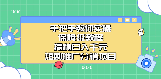 手把手教你实操！保姆级教程揭秘日入千元的短剧推广分销项目-纵横项目网