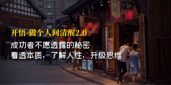 开·悟-做个人间·清醒2.0 成功者不透露的秘密 看透本质 了解人性 升级思维-纵横项目网