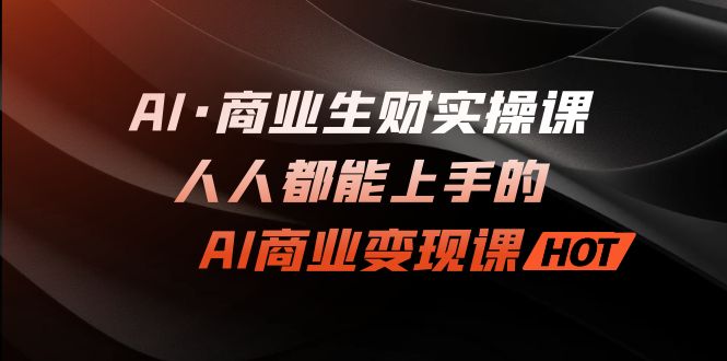 AI·商业生财实操课：人人都能上手的AI·商业变现课-纵横项目网