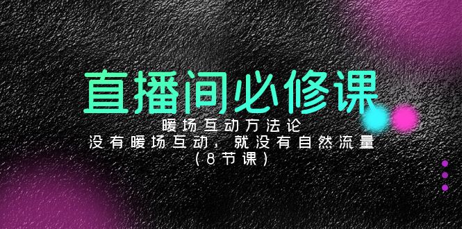 直播间必修课：暖场互动方法论，没有暖场互动，就没有自然流量（8节课）-纵横项目网