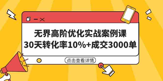 （9409期）无界高阶优化实战案例课，30天转化率10%+成交3000单（8节课）-纵横项目网