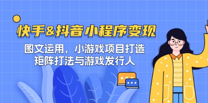 快手&抖音-小程序变现 图文运用/小游戏项目打造/矩阵打法与游戏发行人-纵横项目网