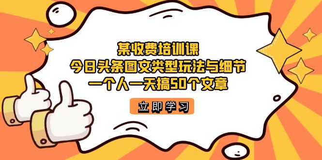 某收费培训课：今日头条账号图文玩法与细节，一个人一天搞50个文章-纵横项目网