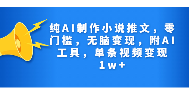 纯AI制作小说推文，零门槛，无脑变现，附AI工具，单条视频变现1w+-纵横项目网