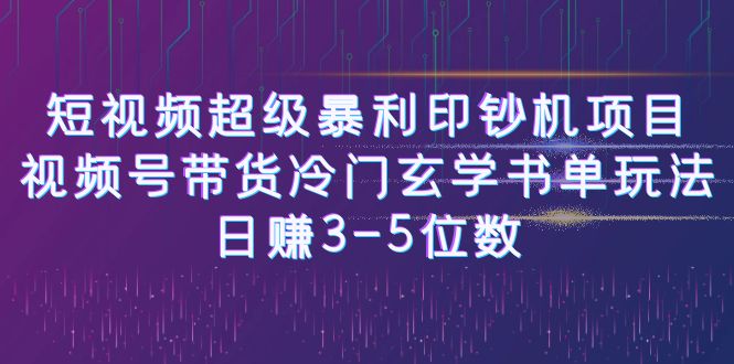 短视频超级暴利印钞机项目：视频号带货冷门玄学书单玩法，日赚3-5位数-纵横项目网