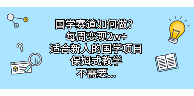 国学赛道如何做？每周变现2w+，适合新人的国学项目，保姆式教学，不需要…-纵横项目网
