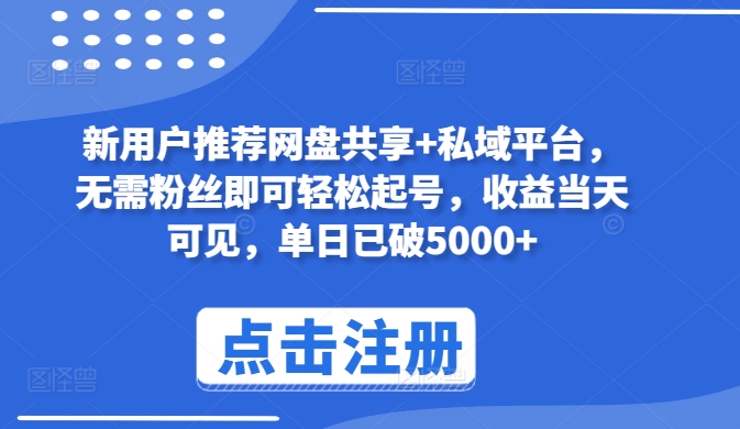 新用户推荐网盘共享+私域平台，无需粉丝即可轻松起号，收益当天可见，单日已破5000+-纵横项目网