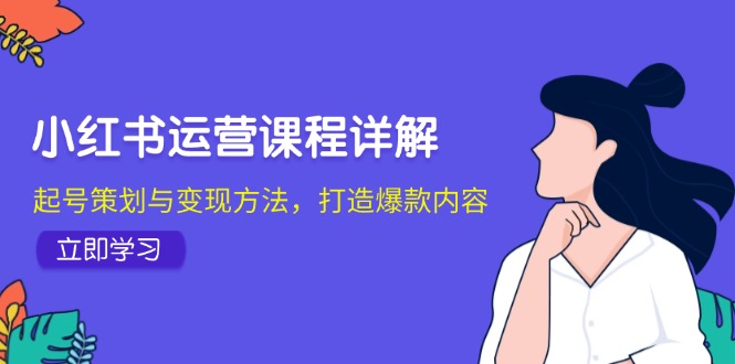 小红书运营课程详解：起号策划与变现方法，打造爆款内容-纵横项目网