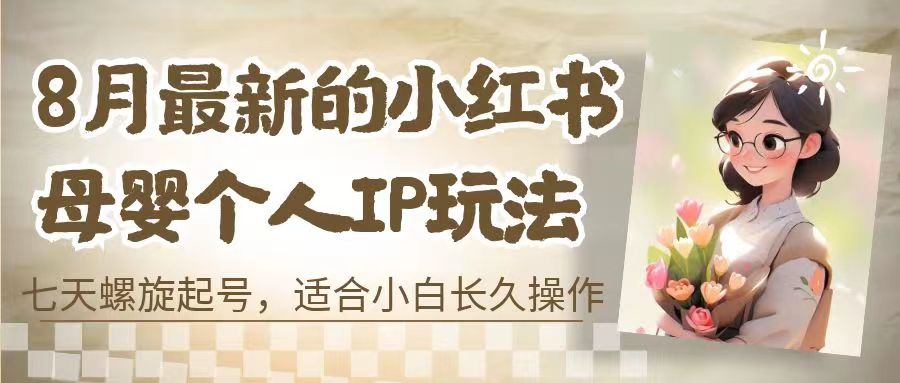 8月最新的小红书母婴个人IP玩法，七天螺旋起号 小白长久操作(附带全部教程)-纵横项目网