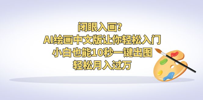 闭眼入画？AI绘画中文版让你轻松入门！小白也能10秒一键出图，轻松月入过万-纵横项目网