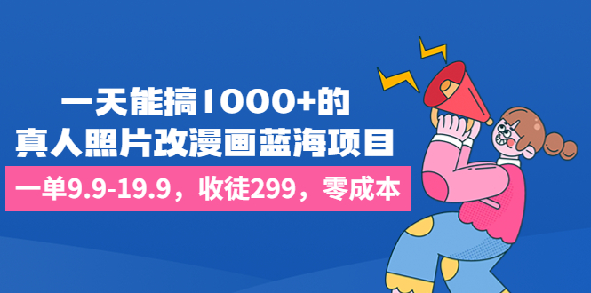 一天能搞1000+的，真人照片改漫画蓝海项目，一单9.9-19.9，收徒299，零成本-纵横项目网