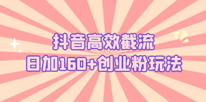 抖音高效截流日加160+创业粉玩法：详细操作实战演示！-纵横项目网