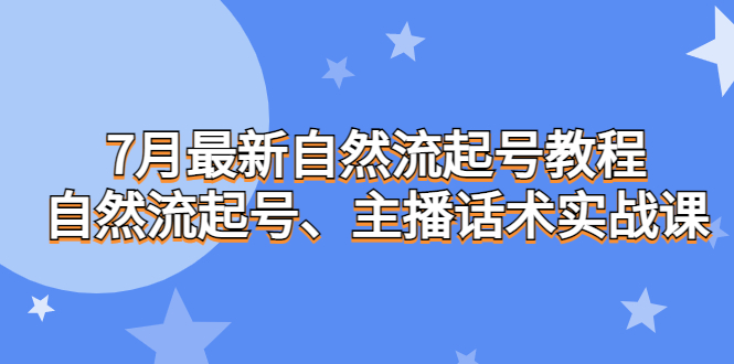 7月最新自然流起号教程，自然流起号、主播话术实战课-纵横项目网