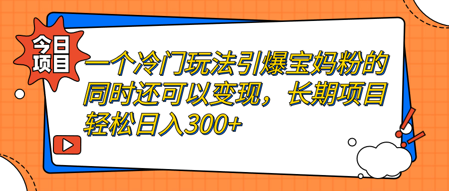 一个冷门玩法引爆宝妈粉的同时还可以变现，长期项目轻松日入300+-纵横项目网