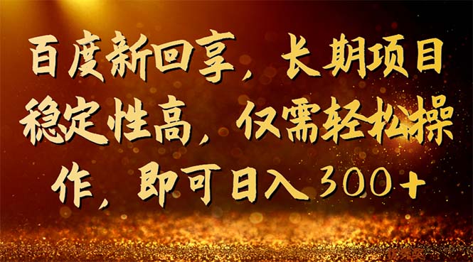 百度新回享，长期项目稳定性高，仅需轻松操作，即可日入300+-纵横项目网