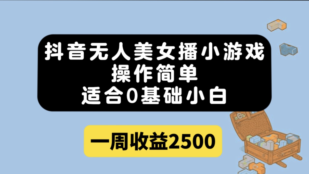 抖音无人美女播小游戏，操作简单，适合0基础小白一周收益2500-纵横项目网