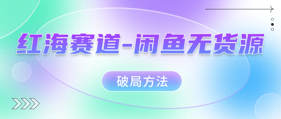 红海赛道–闲鱼无货源破局方法-纵横项目网