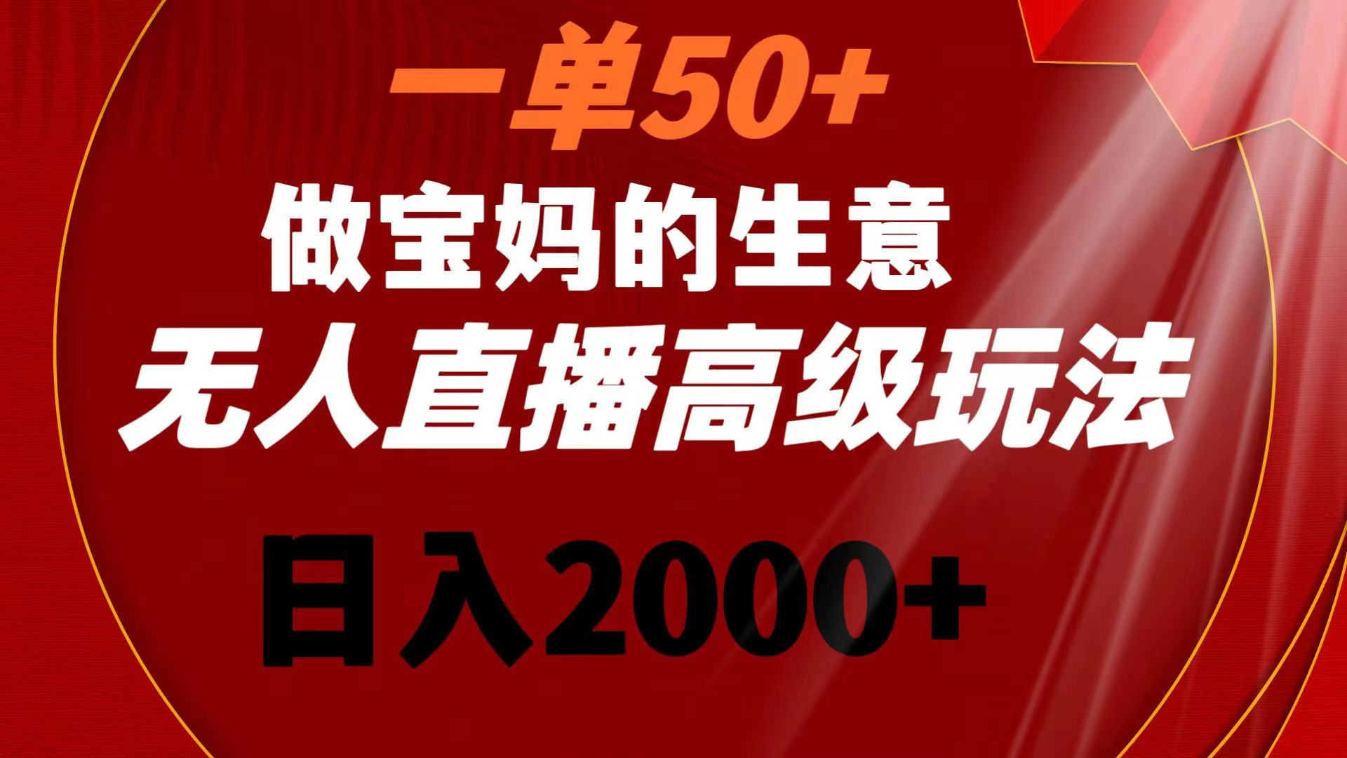 一单50+做宝妈的生意 无人直播高级玩法 日入2000+-纵横项目网