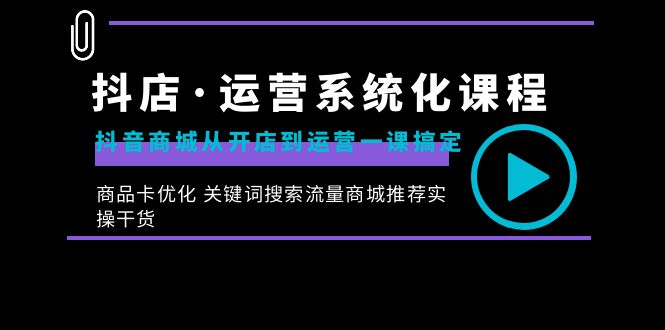 抖店·运营系统化课程：抖音商城从开店到运营一课搞定，商品卡优化 关键…-纵横项目网