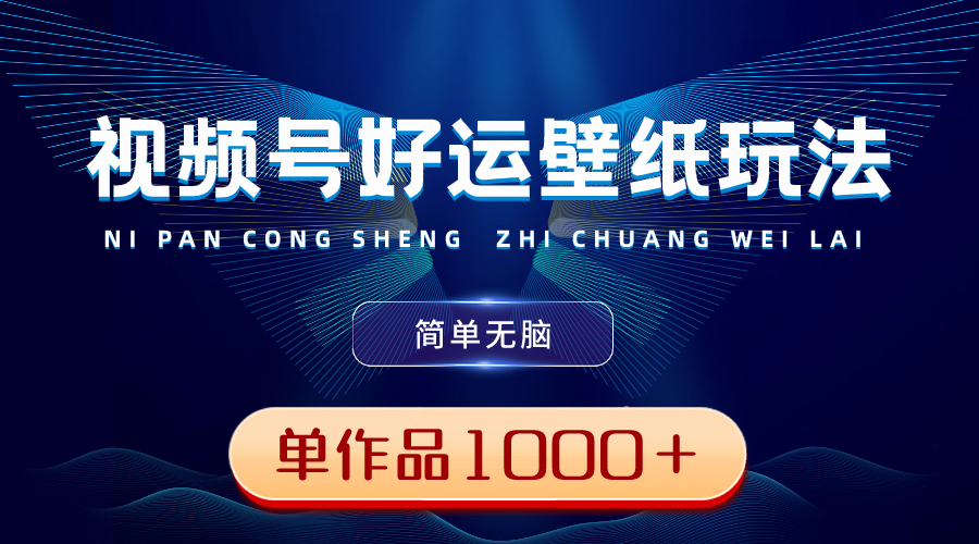 视频号好运壁纸玩法，简单无脑 ，发一个爆一个，单作品收益1000＋-纵横项目网