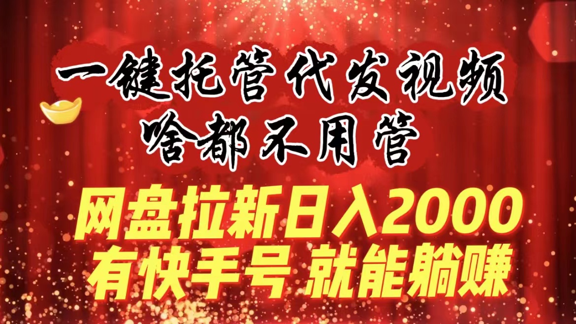 一键托管代发视频，啥都不用管，网盘拉新日入2000+，有快手号就能躺赚-纵横项目网