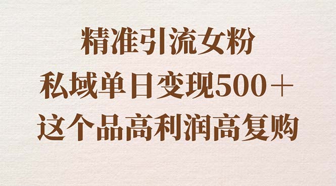 精准引流女粉，私域单日变现500＋，高利润高复购，保姆级实操教程分享-纵横项目网