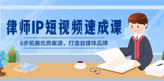 律师-IP短视频速成课，6步拓展优质案源，打造自媒体品牌（无水印）-纵横项目网