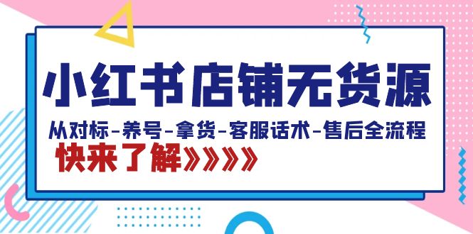 小红书店铺无货源：从对标-养号-拿货-客服话术-售后全流程（20节课）-纵横项目网