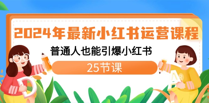 2024年最新小红书运营课程：普通人也能引爆小红书（25节课）-纵横项目网