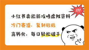 小红书卖旅游攻略，冷门赛道，复制粘贴，高转化，每日轻松破千-纵横项目网