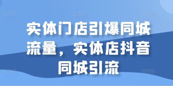 实体门店引爆同城流量，实体店抖音同城引流-纵横项目网