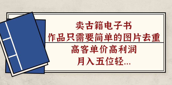 卖古籍电子书，作品只需要简单的图片去重，高客单价高利润，月入五位轻…-纵横项目网
