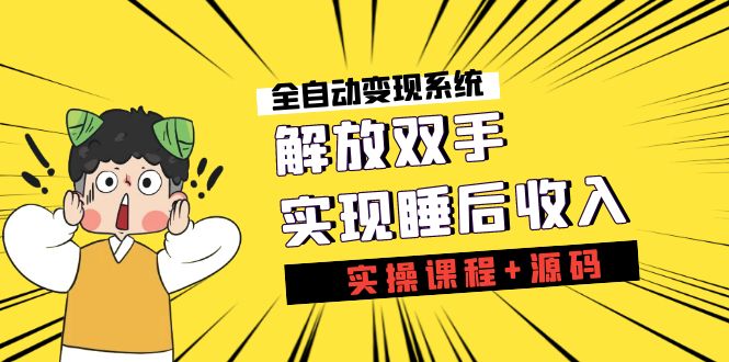 《全自动变现系统》解放双手，实现睡后收入（实操课程+源码）-纵横项目网