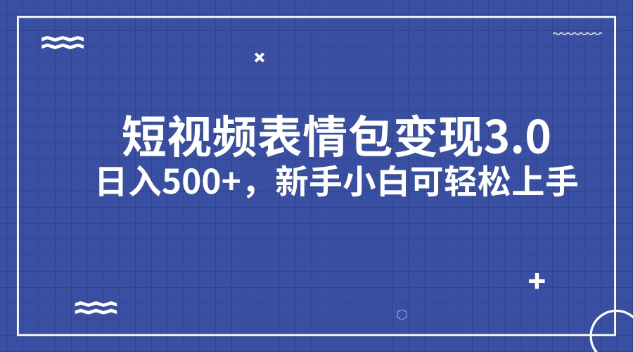 短视频表情包变现项目3.0，日入500+，新手小白轻松上手（教程+资料）-纵横项目网