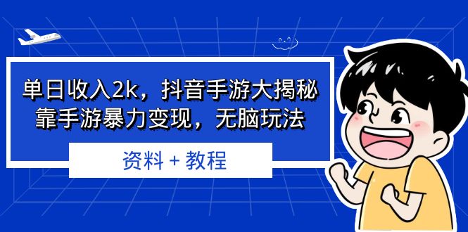 单日收入2k，抖音手游大揭秘，靠手游暴力变现，无脑玩法 资料＋教程-纵横项目网