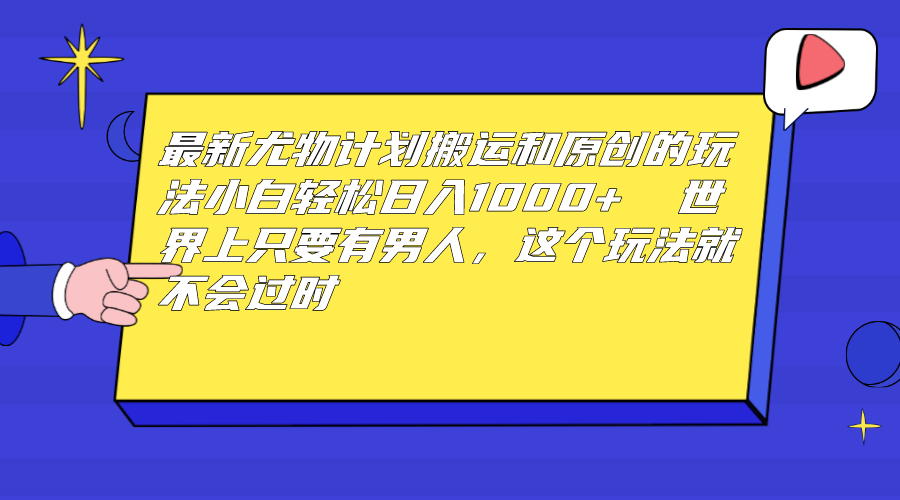 最新尤物计划搬运和原创玩法：小白日入1000+ 世上只要有男人，玩法就不过时-纵横项目网