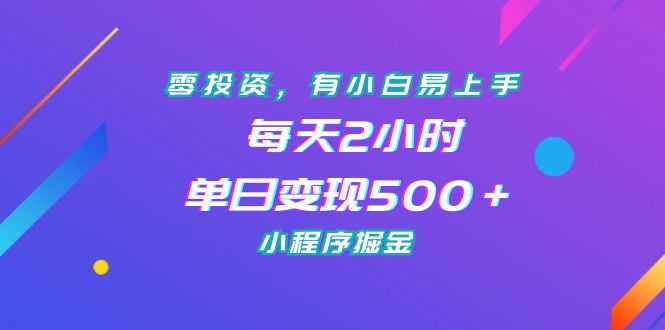 零投资，有小白易上手，每天2小时，单日变现500＋，小程序掘金-纵横项目网