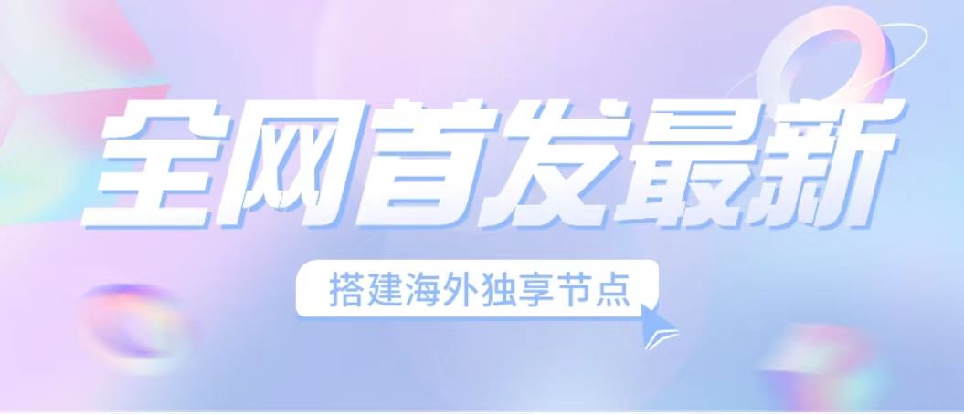 全网首发最新海外节点搭建，独享梯子安全稳定运营海外短视频，日入1000+-纵横项目网