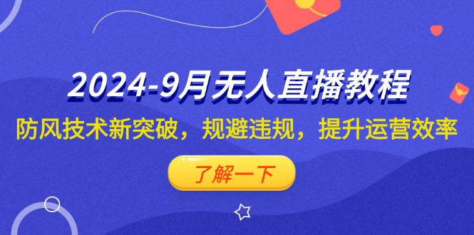 （12541期）2024-9月抖音无人直播教程：防风技术新突破，规避违规，提升运营效率-纵横项目网