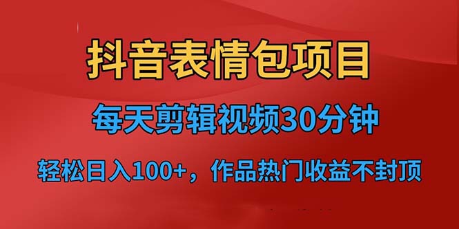 抖音表情包项目，每天剪辑表情包上传短视频平台，日入3位数+已实操跑通-纵横项目网
