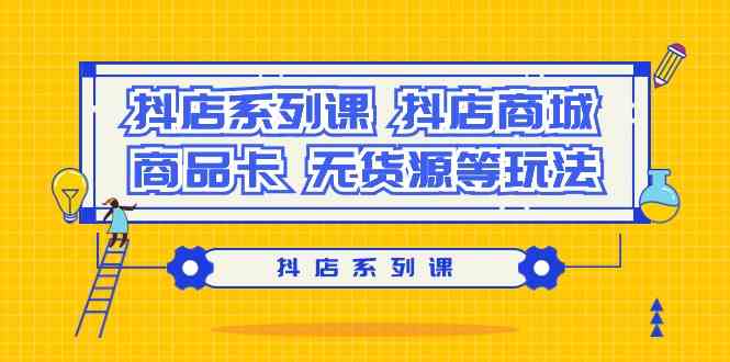 抖店系列课，抖店商城、商品卡、无货源等玩法-纵横项目网