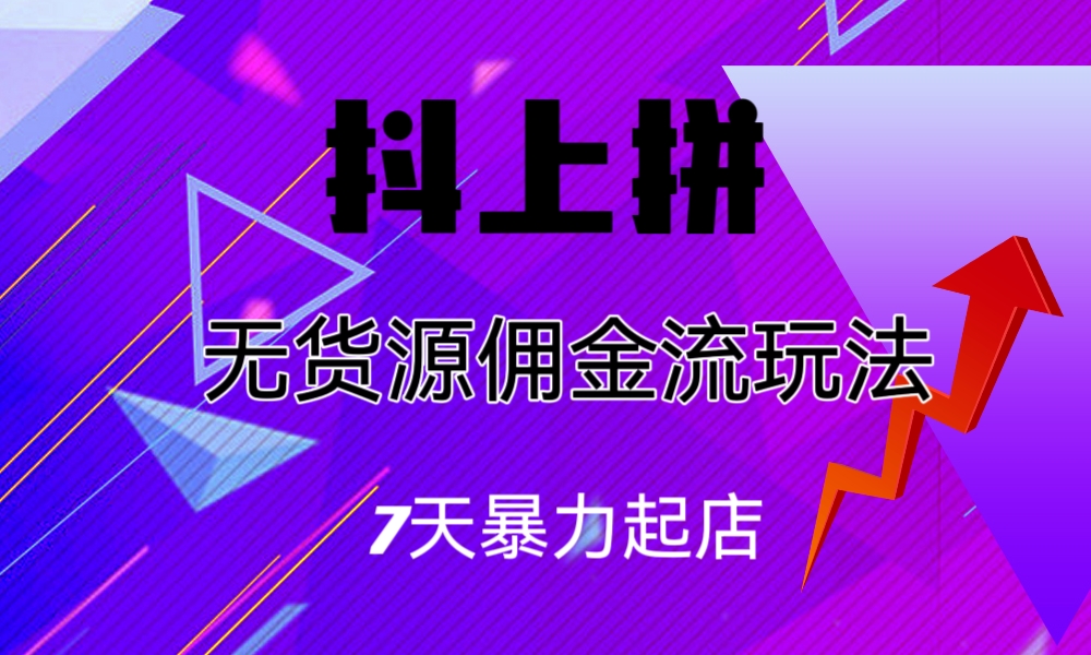 抖上拼无货源佣金流玩法，7天暴力起店，月入过万-纵横项目网
