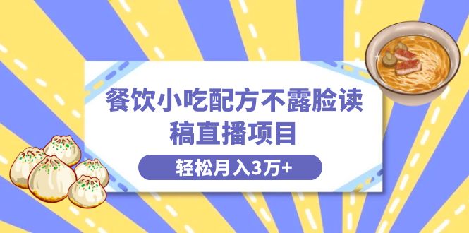 餐饮小吃配方不露脸读稿直播项目，无需露脸，月入3万+附小吃配方资源-纵横项目网