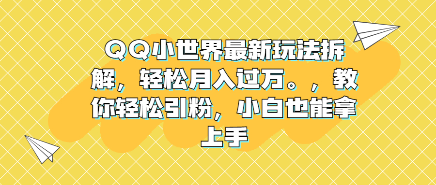 QQ小世界最新玩法拆解，轻松月入过万。教你轻松引粉，小白也能拿上手-纵横项目网