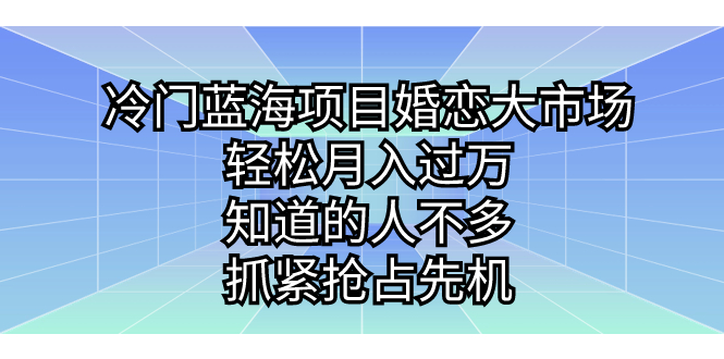 冷门蓝海项目婚恋大市场，轻松月入过万，知道的人不多，抓紧抢占先机。-纵横项目网
