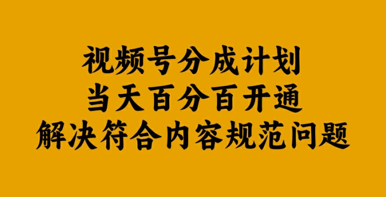 视频号分成计划当天百分百开通解决符合内容规范问题【揭秘】-纵横项目网