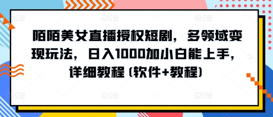 陌陌美女直播授权短剧，多领域变现玩法，日入1000加小白能上手，详细教程(软件+教程)-纵横项目网