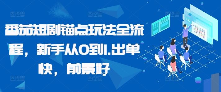 番茄短剧锚点玩法全流程，新手从0到1，出单快，前景好-纵横项目网