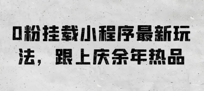 0粉挂载小程序最新玩法，跟上庆余年热品-纵横项目网